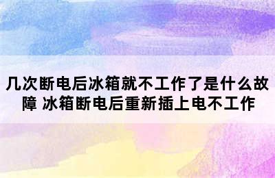 几次断电后冰箱就不工作了是什么故障 冰箱断电后重新插上电不工作